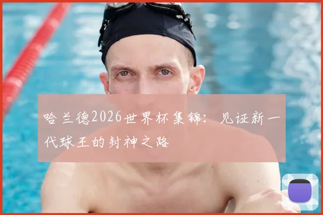 哈兰德2026世界杯集锦：见证新一代球王的封神之路
