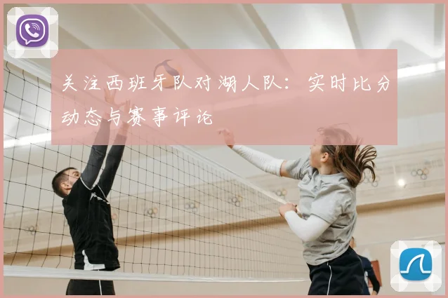 关注西班牙队对湖人队：实时比分动态与赛事评论