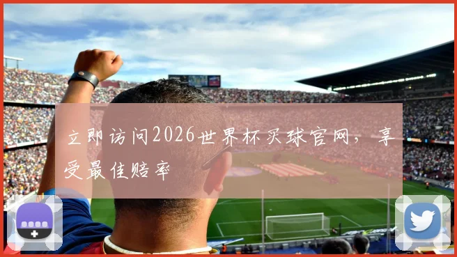 立即访问2026世界杯买球官网，享受最佳赔率