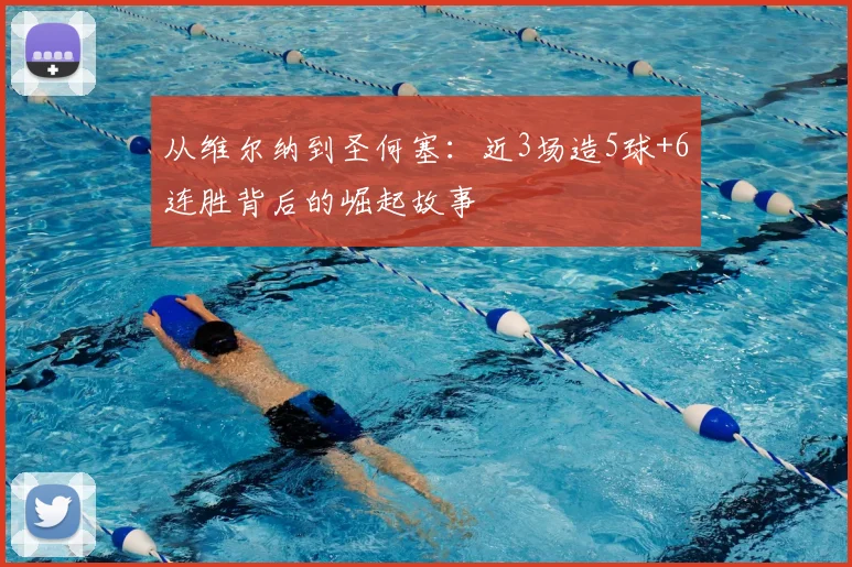 从维尔纳到圣何塞：近3场造5球+6连胜背后的崛起故事