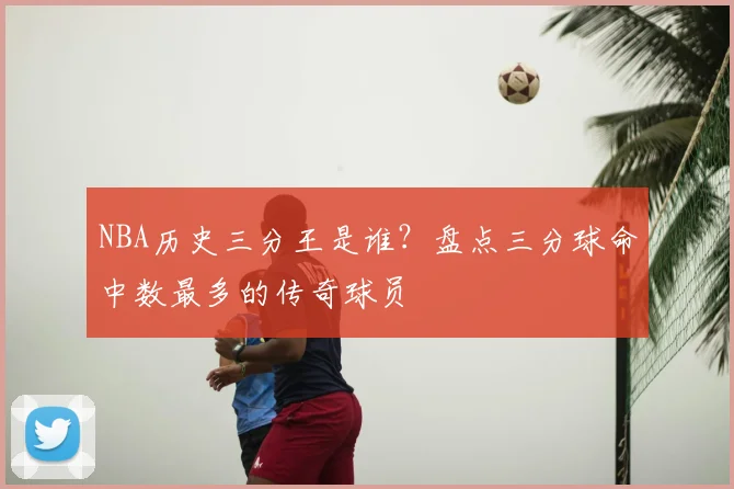 NBA历史三分王是谁？盘点三分球命中数最多的传奇球员