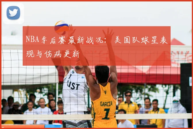 NBA季后赛最新战况：美国队球星表现与伤病更新