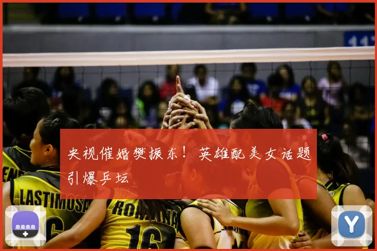 央视催婚樊振东！英雄配美女话题引爆乒坛