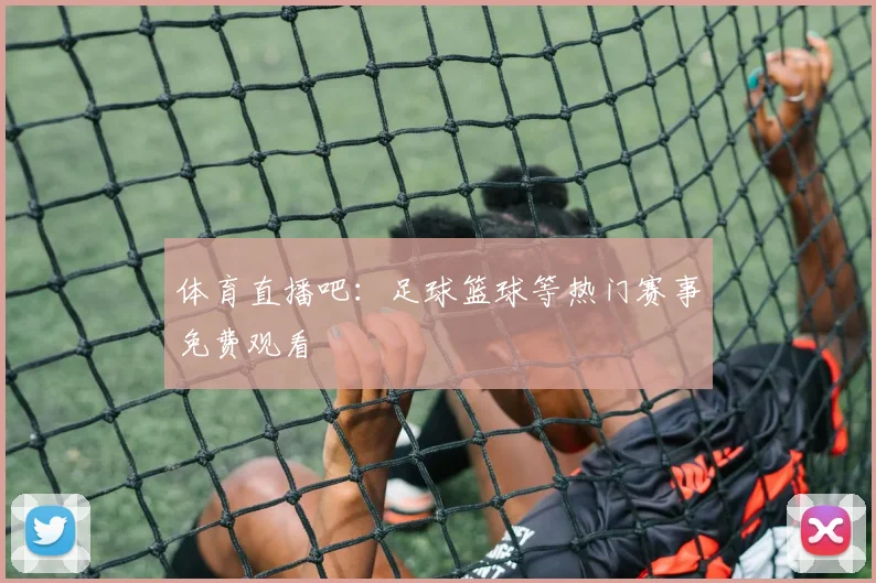体育直播吧：足球篮球等热门赛事免费观看