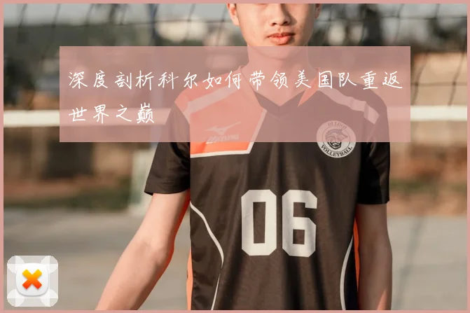深度剖析科尔如何带领美国队重返世界之巅