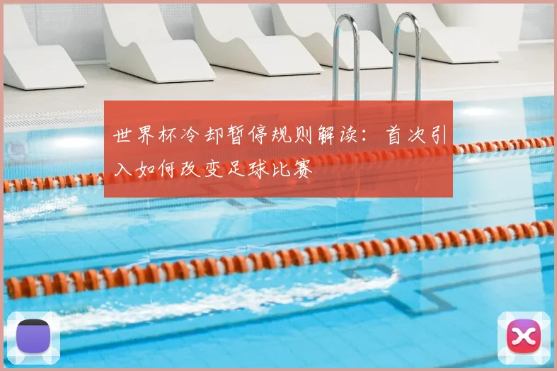 世界杯冷却暂停规则解读:首次引入如何改变足球比赛