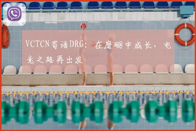 VCTCN寄语DRG:在磨砺中成长,电竞之路再出发