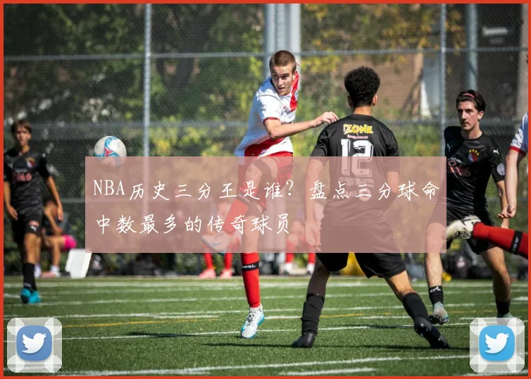 NBA历史三分王是谁？盘点三分球命中数最多的传奇球员