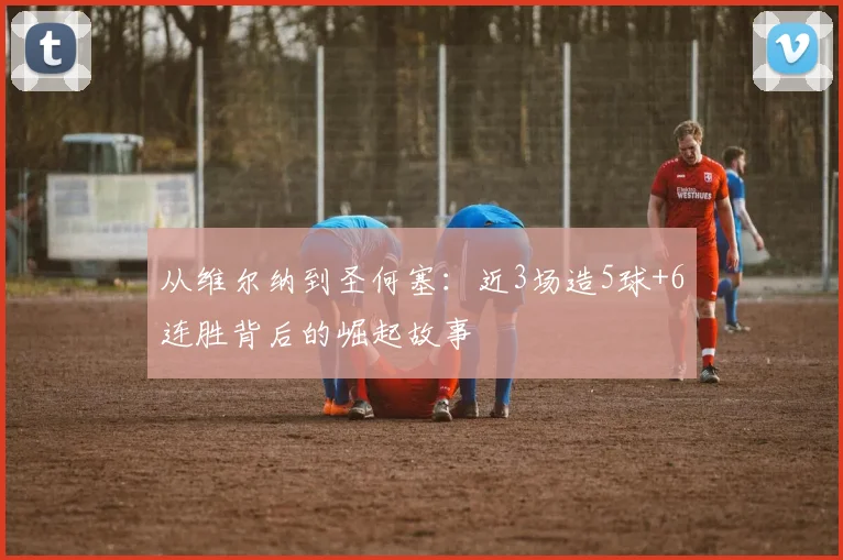 从维尔纳到圣何塞：近3场造5球+6连胜背后的崛起故事