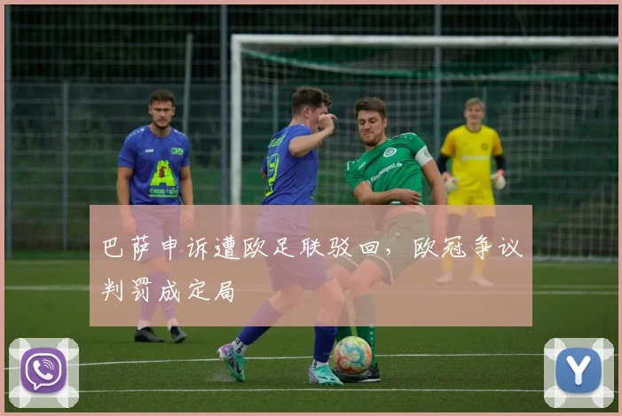 巴萨申诉遭欧足联驳回，欧冠争议判罚成定局