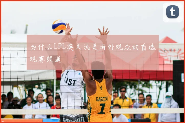 为什么LPL英文流是海外观众的首选观赛频道